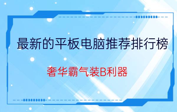 最新的平板电脑推荐排行榜 奢华霸气装B利器